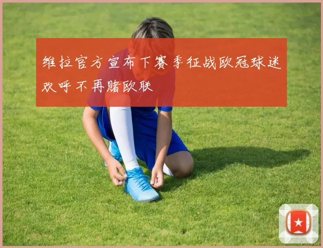 维拉官方宣布下赛季征战欧冠球迷欢呼不再赌欧联