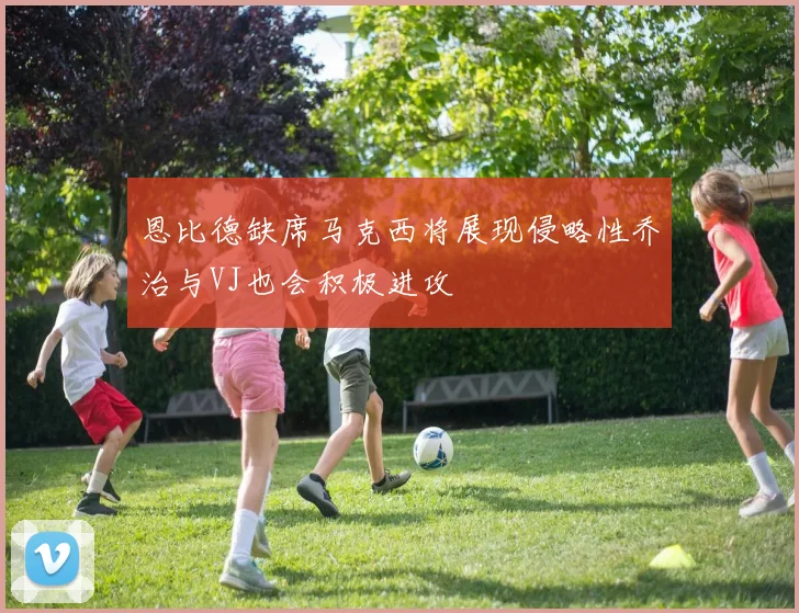 恩比德缺席马克西将展现侵略性乔治与VJ也会积极进攻