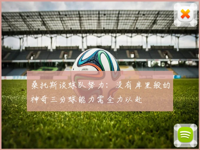 桑托斯谈球队努力：没有库里般的神奇三分球能力需全力以赴