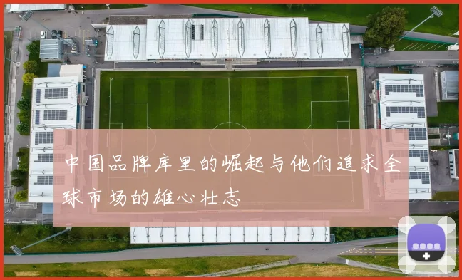 中国品牌库里的崛起与他们追求全球市场的雄心壮志
