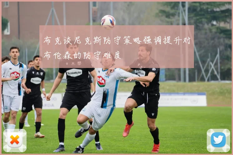 布克谈尼克斯防守策略强调提升对布伦森的防守难度