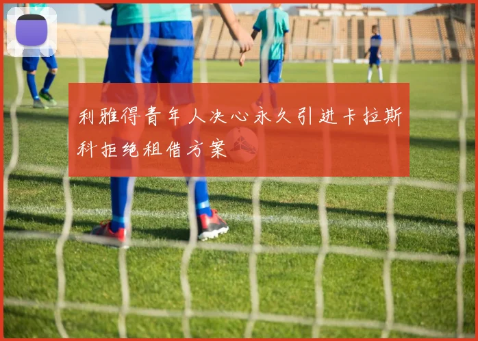 利雅得青年人决心永久引进卡拉斯科拒绝租借方案