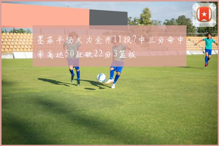 墨菲半场火力全开11投7中三分命中率高达50狂砍22分3篮板