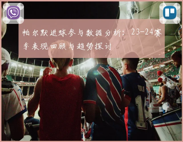 帕尔默进球参与数据分析：23-24赛季表现回顾与趋势探讨