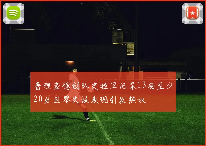 普理查德创队史控卫记录13场至少20分且零失误表现引发热议