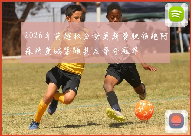 2026年英超积分榜更新曼联领跑阿森纳曼城紧随其后争夺冠军